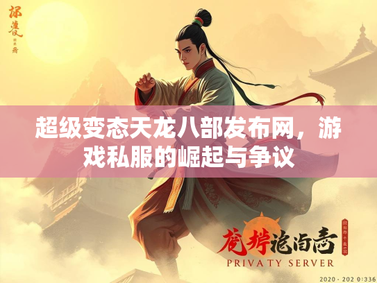 超级变态天龙八部发布网，游戏私服的崛起与争议