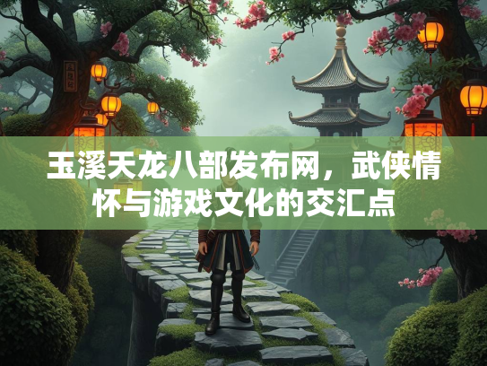 玉溪天龙八部发布网，武侠情怀与游戏文化的交汇点