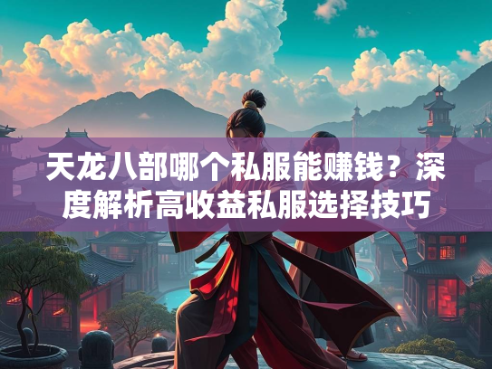 天龙八部哪个私服能赚钱？深度解析高收益私服选择技巧