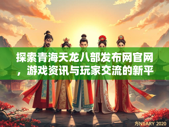 探索青海天龙八部发布网官网，游戏资讯与玩家交流的新平台
