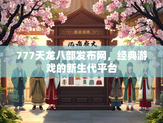 777天龙八部发布网，经典游戏的新生代平台