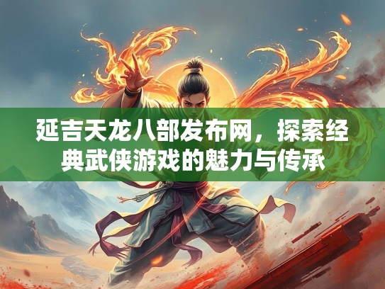 延吉天龙八部发布网，探索经典武侠游戏的魅力与传承