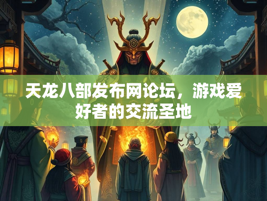 天龙八部发布网论坛，游戏爱好者的交流圣地