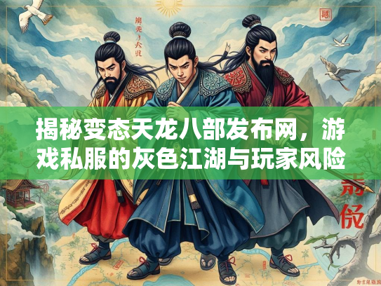 揭秘变态天龙八部发布网，游戏私服的灰色江湖与玩家风险