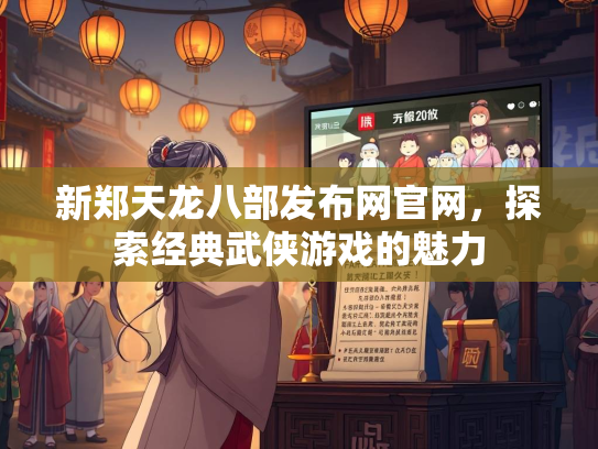 新郑天龙八部发布网官网，探索经典武侠游戏的魅力