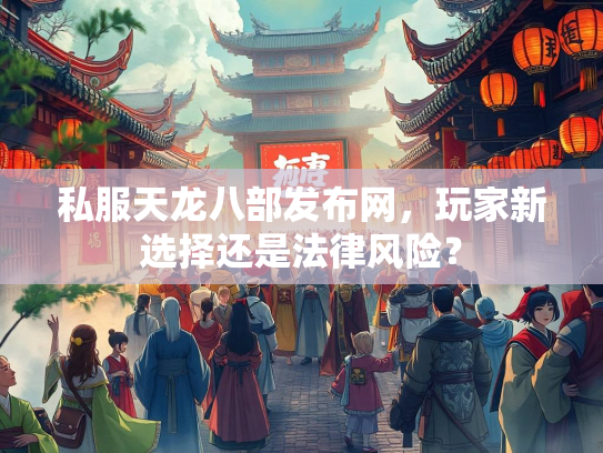 私服天龙八部发布网，玩家新选择还是法律风险？  第3张