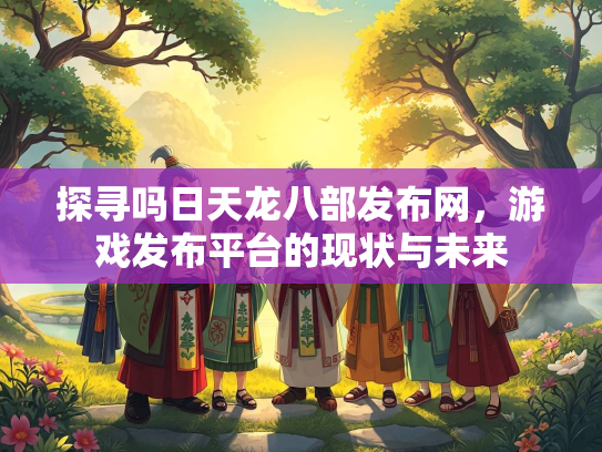 探寻吗日天龙八部发布网，游戏发布平台的现状与未来