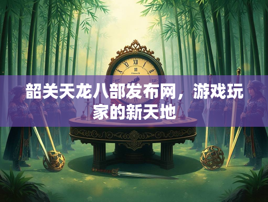 韶关天龙八部发布网，游戏玩家的新天地  第2张