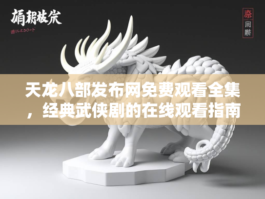 天龙八部发布网免费观看全集，经典武侠剧的在线观看指南  第3张