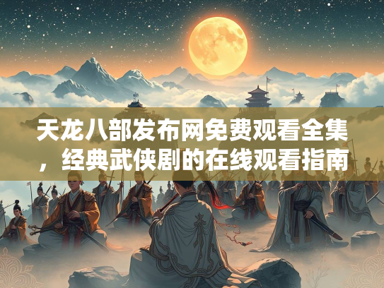 天龙八部发布网免费观看全集，经典武侠剧的在线观看指南  第1张