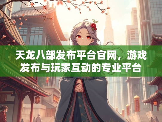 天龙八部发布平台官网，游戏发布与玩家互动的专业平台  第1张