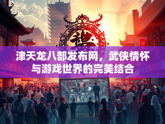 津天龙八部发布网，武侠情怀与游戏世界的完美结合  第3张