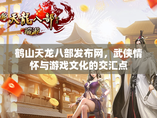 鹤山天龙八部发布网，武侠情怀与游戏文化的交汇点  第1张
