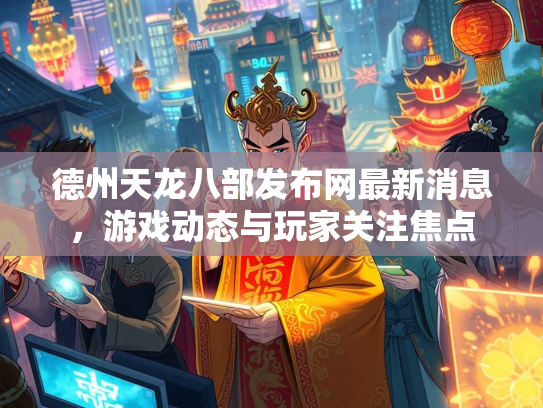 德州天龙八部发布网最新消息，游戏动态与玩家关注焦点  第2张