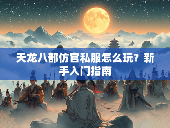 天龙八部仿官私服怎么玩？新手入门指南