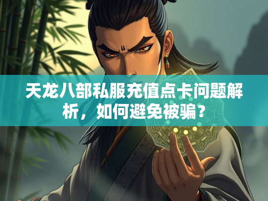 天龙八部私服充值点卡问题解析，如何避免被骗？