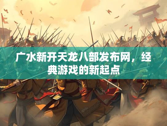广水新开天龙八部发布网，经典游戏的新起点  第1张