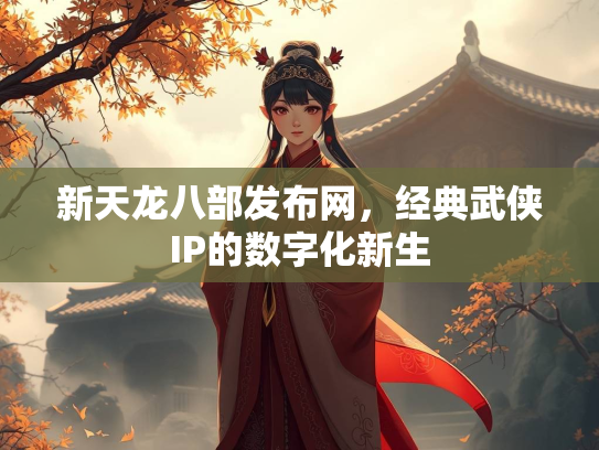 新天龙八部发布网，经典武侠IP的数字化新生  第2张