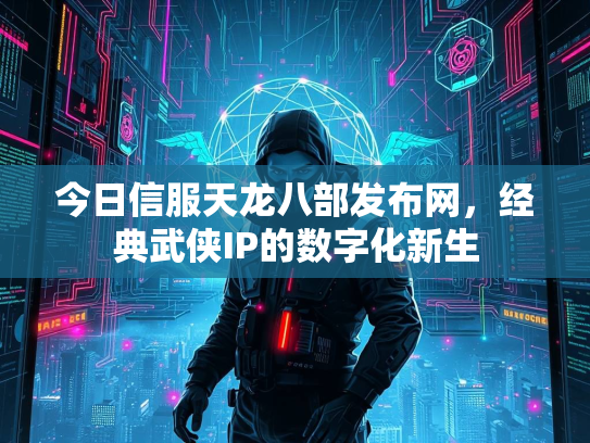 今日信服天龙八部发布网，经典武侠IP的数字化新生  第2张