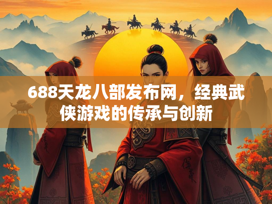 688天龙八部发布网，经典武侠游戏的传承与创新