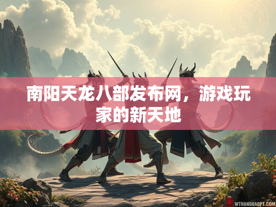 南阳天龙八部发布网，游戏玩家的新天地