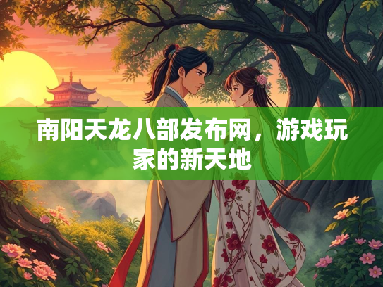 南阳天龙八部发布网，游戏玩家的新天地