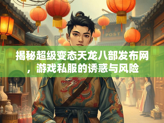 揭秘超级变态天龙八部发布网，游戏私服的诱惑与风险