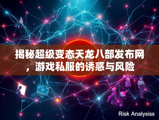 揭秘超级变态天龙八部发布网，游戏私服的诱惑与风险
