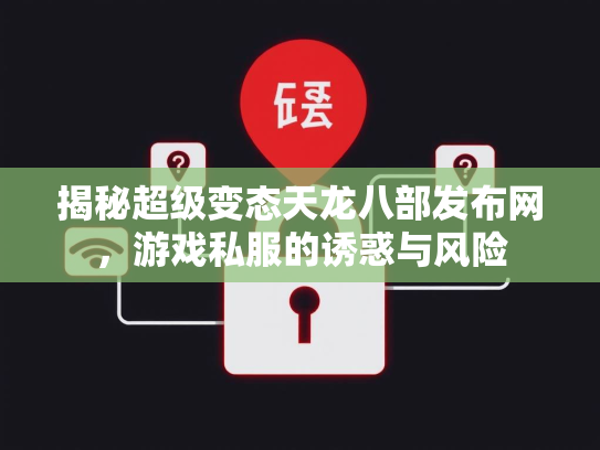 揭秘超级变态天龙八部发布网，游戏私服的诱惑与风险