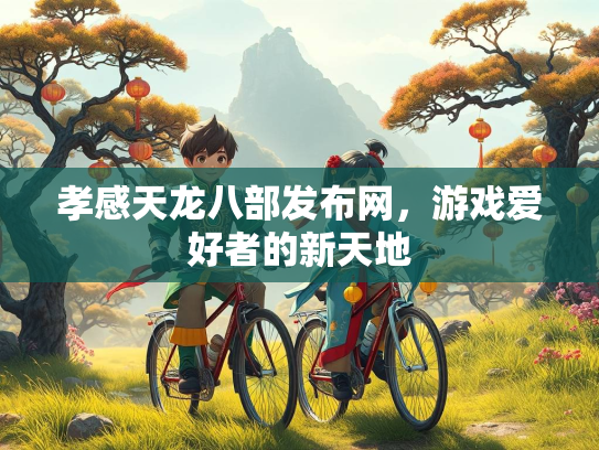 孝感天龙八部发布网，游戏爱好者的新天地  第1张