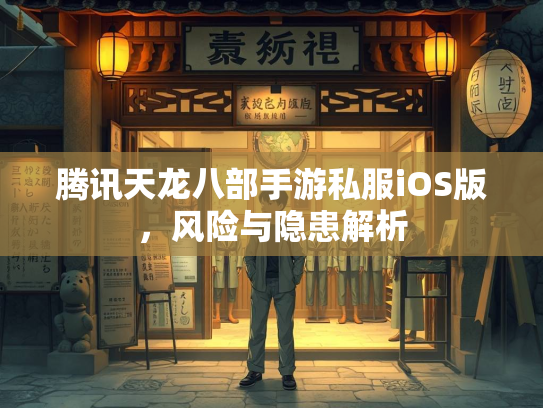 腾讯天龙八部手游私服iOS版，风险与隐患解析