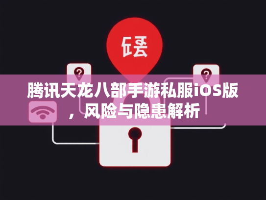 腾讯天龙八部手游私服iOS版，风险与隐患解析