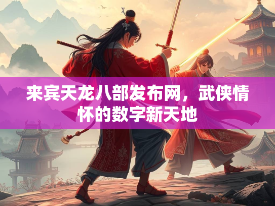 来宾天龙八部发布网，武侠情怀的数字新天地  第1张