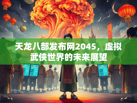 天龙八部发布网2045，虚拟武侠世界的未来展望  第2张