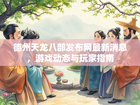 德州天龙八部发布网最新消息，游戏动态与玩家指南  第1张