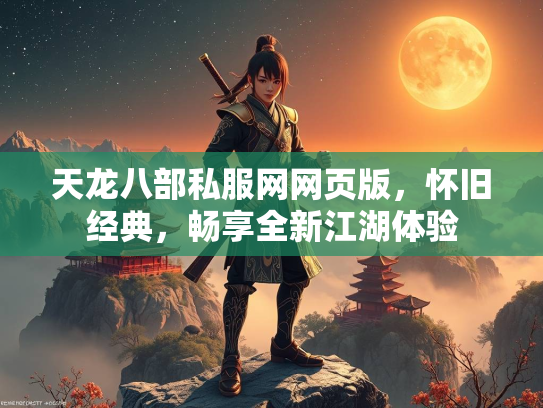 天龙八部私服网网页版，怀旧经典，畅享全新江湖体验