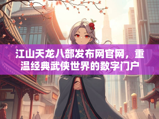 江山天龙八部发布网官网，重温经典武侠世界的数字门户