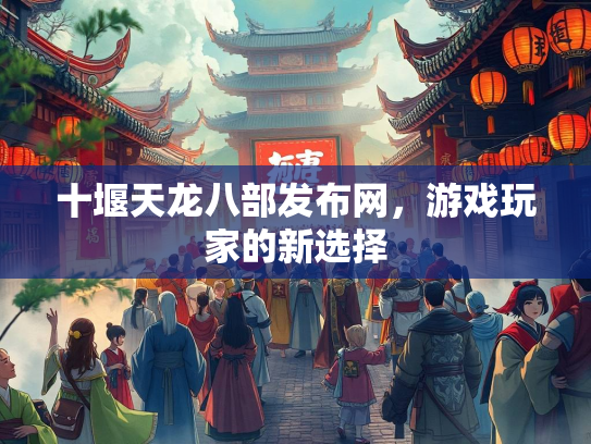 十堰天龙八部发布网，游戏玩家的新选择