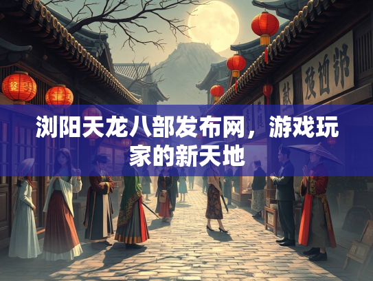 浏阳天龙八部发布网，游戏玩家的新天地  第2张