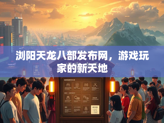 浏阳天龙八部发布网，游戏玩家的新天地  第3张