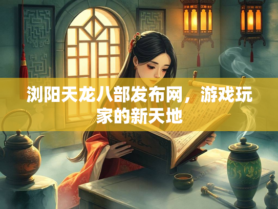 浏阳天龙八部发布网，游戏玩家的新天地