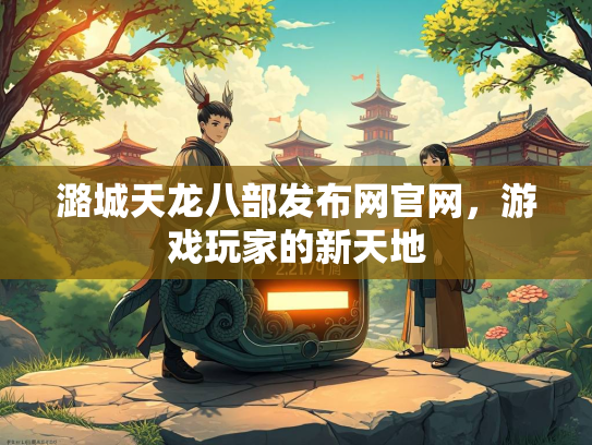 潞城天龙八部发布网官网，游戏玩家的新天地