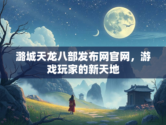 潞城天龙八部发布网官网，游戏玩家的新天地