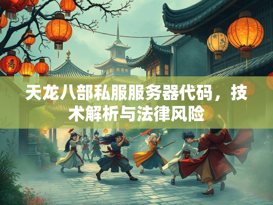天龙八部私服服务器代码，技术解析与法律风险