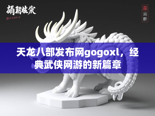 天龙八部发布网gogoxl，经典武侠网游的新篇章  第2张