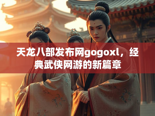 天龙八部发布网gogoxl，经典武侠网游的新篇章  第1张