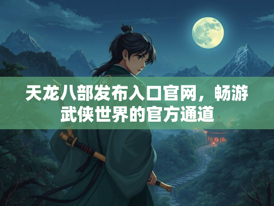 天龙八部发布入口官网，畅游武侠世界的官方通道  第2张
