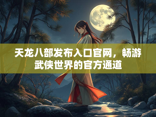 天龙八部发布入口官网，畅游武侠世界的官方通道  第1张