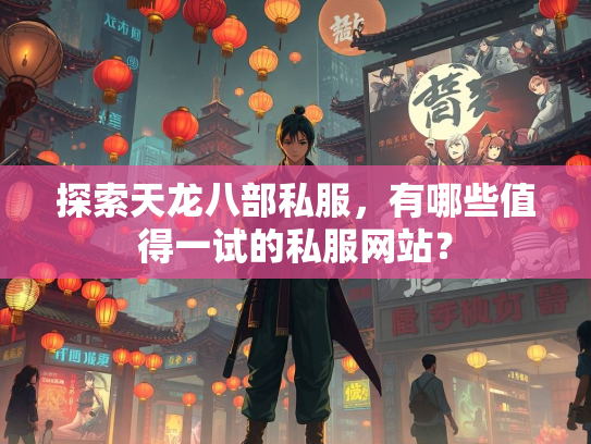 探索天龙八部私服，有哪些值得一试的私服网站？