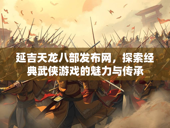 延吉天龙八部发布网，探索经典武侠游戏的魅力与传承